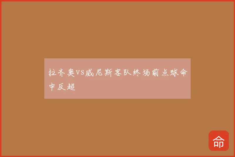 拉齐奥vs威尼斯客队终场前点球命中反超