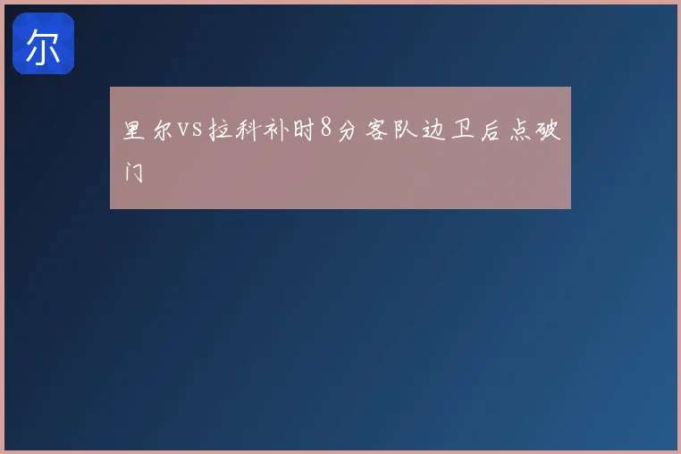 里尔vs拉科补时8分客队边卫后点破门
