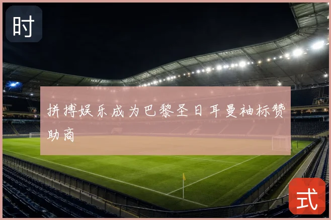 拼搏娱乐成为巴黎圣日耳曼袖标赞助商