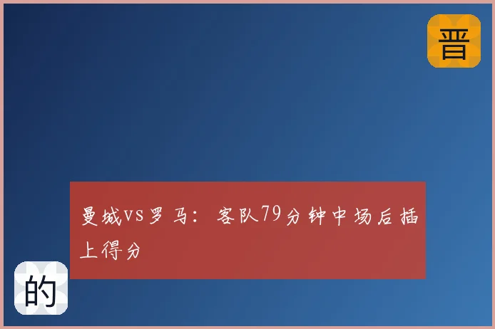 曼城vs罗马:客队79分钟中场后插上得分