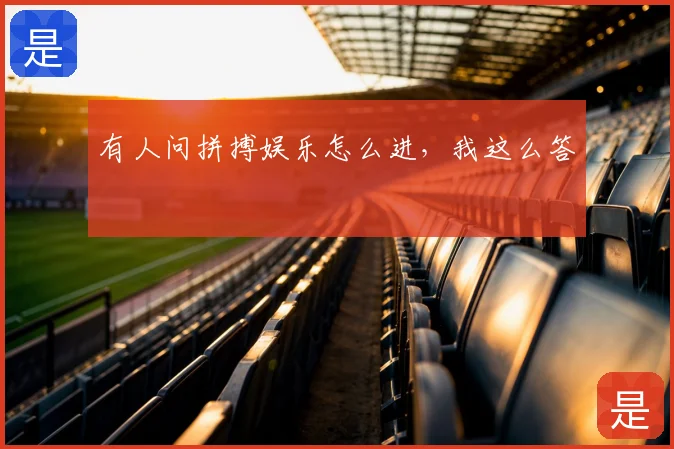 有人问拼搏娱乐怎么进，我这么答